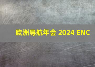 欧洲导航年会 2024 ENC